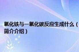 氧化铁与一氧化碳反应生成什么（氧化铁和一氧化碳反应生成什么相关内容简介介绍）