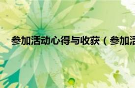 参加活动心得与收获（参加活动心得体会相关内容简介介绍）