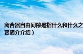 离合器自由间隙是指什么和什么之间的间隙（离合器自由间隙是什么相关内容简介介绍）