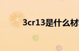 3cr13是什么材料？相关内容介绍