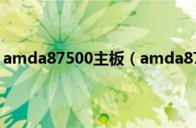 amda87500主板（amda87500怎么样相关内容简介介绍）