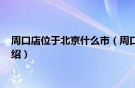 周口店位于北京什么市（周口店位于北京什么区相关内容简介介绍）