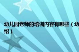 幼儿园老师的培训内容有哪些（幼儿园教师培训内容有哪些相关内容简介介绍）