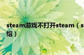 steam游戏不打开steam（steam为什么打不开相关内容简介介绍）