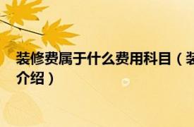 装修费属于什么费用科目（装修费用计入什么科目相关内容简介介绍）