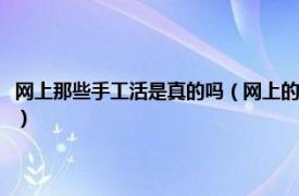 网上那些手工活是真的吗（网上的手工活是真的吗可信吗相关内容简介介绍）