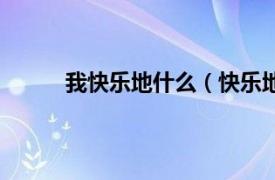 我快乐地什么（快乐地什么相关内容简介介绍）