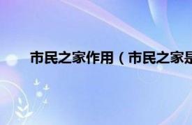 市民之家作用（市民之家是干什么的相关内容简介介绍）