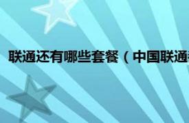 联通还有哪些套餐（中国联通都有哪些套餐相关内容简介介绍）