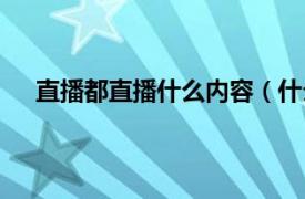 直播都直播什么内容（什么叫直播相关内容简介介绍）