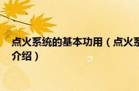 点火系统的基本功用（点火系统功能的作用是什么相关内容简介介绍）