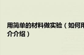 用简单的材料做实验（如何用做简易材料做物理实验相关内容简介介绍）