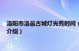 洛阳市洛邑古城灯光秀时间（洛邑古城灯光秀时间相关内容简介介绍）