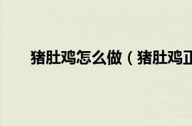 猪肚鸡怎么做（猪肚鸡正宗做法相关内容简介介绍）