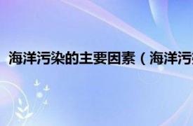 海洋污染的主要因素（海洋污染因素有哪些相关内容简介介绍）