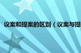 议案和提案的区别（议案与提案有什么区别相关内容简介介绍）