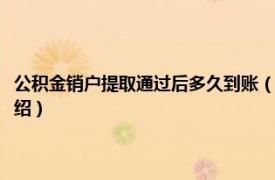 公积金销户提取通过后多久到账（公积金销户提取多久到账相关内容简介介绍）