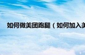 如何做美团跑腿（如何加入美团跑腿兼职相关内容简介介绍）