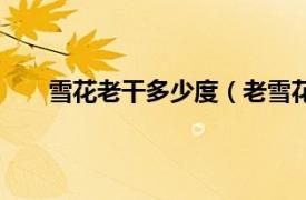 雪花老干多少度（老雪花多少度相关内容简介介绍）