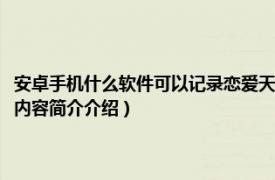 安卓手机什么软件可以记录恋爱天数（什么手机软件可以记录恋爱几天相关内容简介介绍）