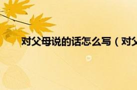 对父母说的话怎么写（对父母说的话相关内容简介介绍）