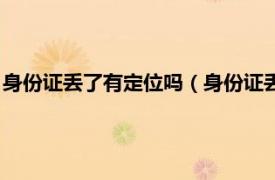 身份证丢了有定位吗（身份证丢了可以定位吗相关内容简介介绍）