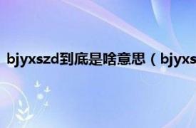 bjyxszd到底是啥意思（bjyxszd是什么意思相关内容简介介绍）