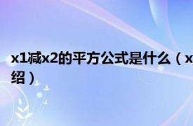 x1减x2的平方公式是什么（x1减x2的公式是什么相关内容简介介绍）