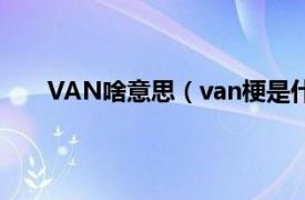 VAN啥意思（van梗是什么意思相关内容简介介绍）