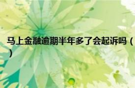 马上金融逾期半年多了会起诉吗（马上金融逾期多久起诉相关内容简介介绍）