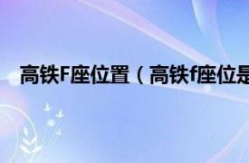 高铁F座位置（高铁f座位是哪个位置相关内容简介介绍）