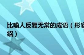 比喻人反复无常的成语（形容人反复无常的成语相关内容简介介绍）