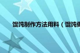 馄饨制作方法用料（馄饨做法和配料相关内容简介介绍）