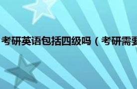 考研英语包括四级吗（考研需要英语过四级吗相关内容简介介绍）