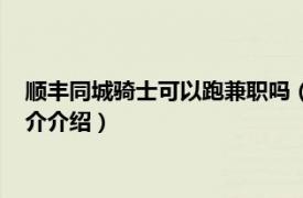 顺丰同城骑士可以跑兼职吗（顺丰同城骑士可兼职吗相关内容简介介绍）