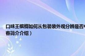 口味王槟榔如何从包装袋外观分辨是否中奖（怎么看槟榔外包装就知道能否中奖相关内容简介介绍）