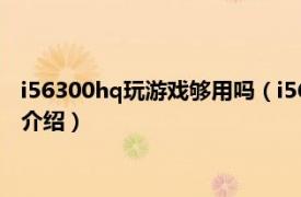 i56300hq玩游戏够用吗（i56300hq玩游戏很差吗相关内容简介介绍）