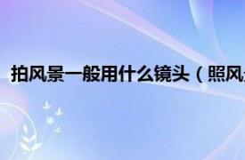 拍风景一般用什么镜头（照风景用什么镜头相关内容简介介绍）