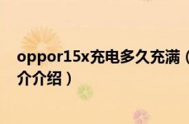 oppor15x充电多久充满（oppor15x充电多久相关内容简介介绍）