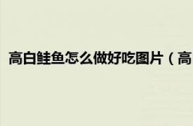 高白鲑鱼怎么做好吃图片（高白鲑鱼的做法相关内容简介介绍）