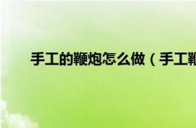 手工的鞭炮怎么做（手工鞭炮怎么做相关内容简介介绍）