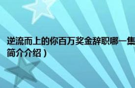 逆流而上的你百万奖金辞职哪一集（逆流而上的你销售冠军第几集相关内容简介介绍）