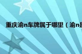 重庆渝n车牌属于哪里（渝n是哪里的车牌相关内容简介介绍）