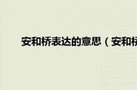 安和桥表达的意思（安和桥什么意思相关内容简介介绍）