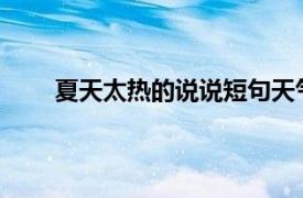 夏天太热的说说短句天气热朋友圈怎么发文案句子