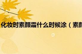 化妆时素颜霜什么时候涂（素颜霜什么时候涂相关内容简介介绍）