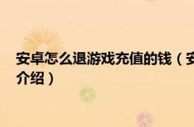 安卓怎么退游戏充值的钱（安卓怎么把充值退回来相关内容简介介绍）