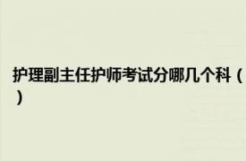 护理副主任护师考试分哪几个科（副主任护师要考哪几科相关内容简介介绍）