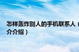 怎样轰炸别人的手机联系人（怎么能不被轰炸联系人相关内容简介介绍）