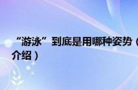 “游泳”到底是用哪种姿势（哪种游泳姿势最简单相关内容简介介绍）